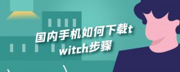 twitch手机怎么下载 国内手机如何下载twitch步骤