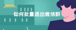 如何批量退出微信群 微信群能不能批量退出