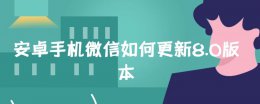 微信怎样更新8.0版本安卓 安卓手机微信如何更新8.0版本