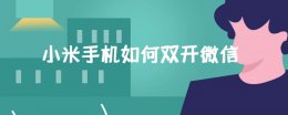 小米手机如何双开微信 小米双开的微信是官方微信么
