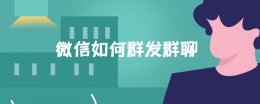 微信如何群发群聊 微信怎么群发消息