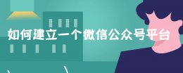 怎么在微信上建立公众号 如何建立一个微信公众号平台