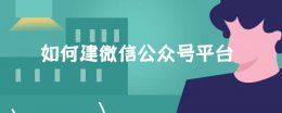 如何在微信建公众号 如何建微信公众号平台