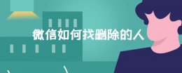 微信如何找删除的人 微信如何找删除的人聊天记录