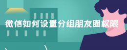 朋友圈权限分组怎么设置 微信如何设置分组朋友圈权限