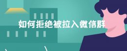 如何拒绝被拉入微信群 怎样拒绝被别人拉入微信群