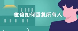 微信如何回复所有人 怎么在微信里回复某个人