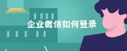 企业微信如何登录 电脑上的企业微信如何登录