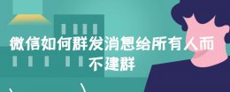 微信怎么群发给所有人不建群 微信如何群发消息给所有人而不建群