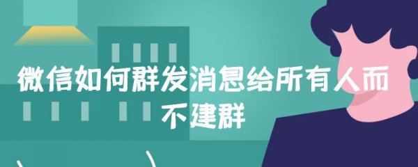 微信如何群发消息给所有人而不建群