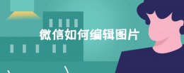 微信如何编辑图片 微信如何编辑图片并合成
