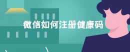 微信如何注册健康码 用微信怎么注册健康码