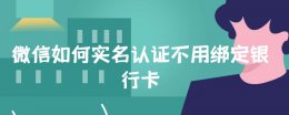 微信如何实名认证不用绑定银行卡 微信怎么实名认证不用绑定银行卡