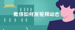 微信如何发视频动态 微信如何发视频动态加音乐