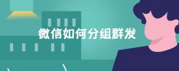 微信如何分组群发 苹果系统微信如何分组群发