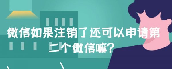 微信如果注销了还可以申请第二个微信嘛?