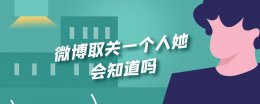微博取关一个人她会知道吗 微博别人取关我 我也会自动取关吗