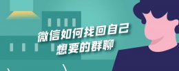 怎么找回自己的群聊 微信如何找回自己想要的群聊