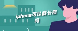 iphone可以截长图吗 iphone可以截长图吗?