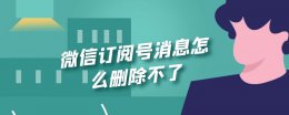 微信订阅号的消息怎么删除 微信订阅号消息怎么删除不了