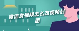 微信发视频封面设置 微信发视频怎么改视频封面