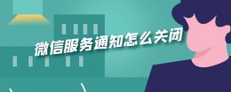 微信服务通知怎么关闭 手机微信服务通知怎么关闭