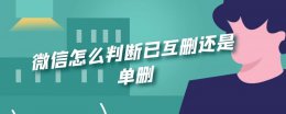 微信怎么知道是不是互删 微信怎么判断已互删还是单删