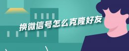 微信如何克隆好友 换微信号怎么克隆好友