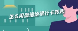 怎么用微信给银行卡转账 微信上怎么给银行卡转账