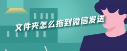 如何把文件夹发到微信 文件夹怎么拖到微信发送