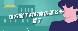 对方删了我的微信怎么恢复了 微信不小心把对方删除了 如何恢复
