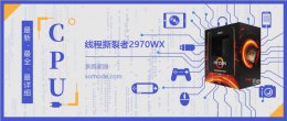 线程撕裂者4960x 线程撕裂者2970WX详细参数评测介绍