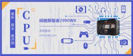 线程撕裂者2920x 线程撕裂者2990WX详细参数评测