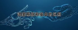 鸿蒙系统和安卓有什么区别 鸿蒙系统与安卓系统的区别详情