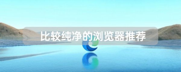 比较纯净的浏览器推荐