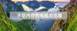 内存小的浏览器 不吃内存的五款电脑浏览器