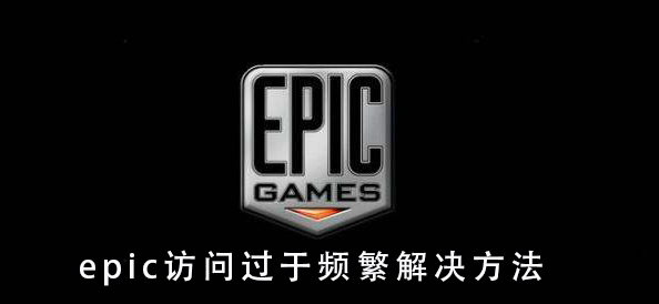 epic访问过于频繁解决教程