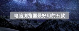 电脑上最好用的浏览器 电脑浏览器最好用的五款