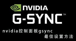 英伟达支持gsync显示器列表 nvidia控制面板gsync最佳设置教程