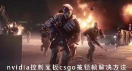 csgo笔记本锁帧怎么解除 nvidia控制面板csgo被锁帧解决教程