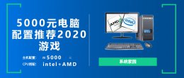 2022年5000元电脑最强组装 5000元电脑最强组装2020 DIY家用游戏主机推荐