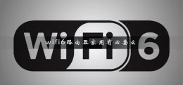 wifi6路由器家用有必要么 家有路由器有必要用wifi6吗