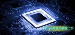 手机cpu排名天梯图2020 手机cpu排行榜2020天梯图