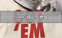 snkrs改定位地址 snkrs改地址 号是不是废了