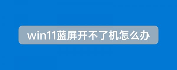 win11蓝屏开不了机解决教程