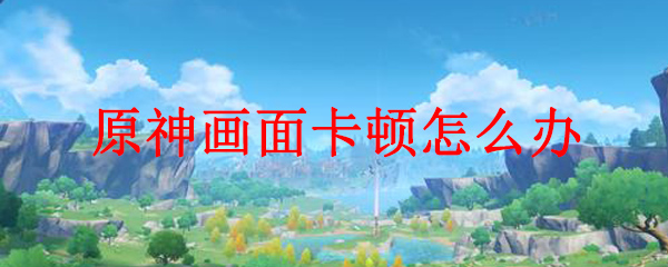 电脑玩原神卡顿怎么办