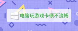 电脑玩游戏卡顿怎么办 电脑玩游戏卡顿不流畅解决教程