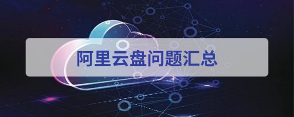 阿里云盘使用常见问题方法大全