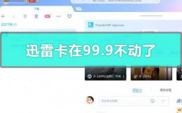迅雷百分之99.9不动了 迅雷卡在99.9不动了怎么办