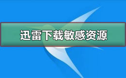迅雷无法下载敏感资源 迅雷云盘可以下载敏感资源吗